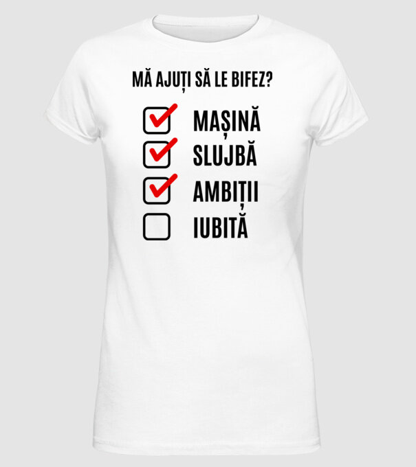 mașină, slujbă, ambiții, iubită - mă ajuți să le bifez? model alb pe tricou