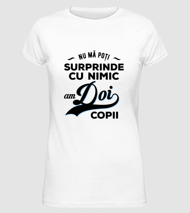 Nu mă poți surprinde cu nimic, am doi copii model alb pe tricou