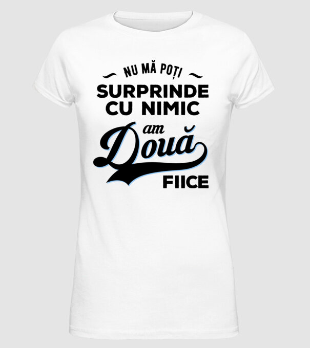 Nu mă poți surprinde cu nimic, am două fiice model alb pe tricou