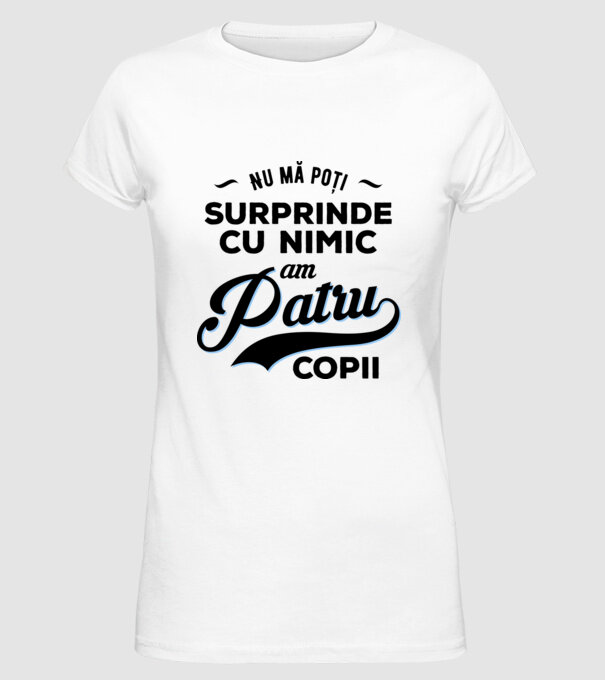 Nu mă poți surprinde cu nimic, am patru copii model alb pe tricou