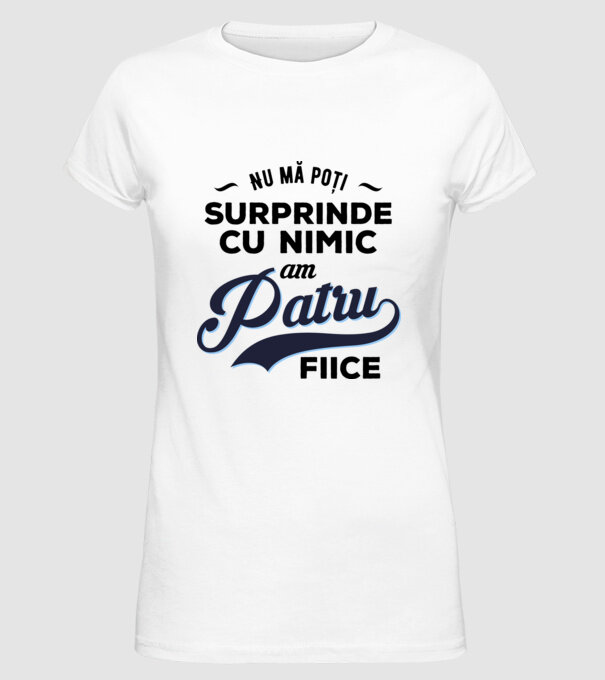 Nu mă poți surprinde cu nimic, am patru fiice model alb pe tricou