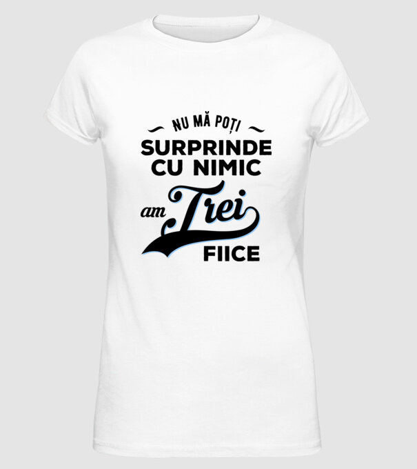 Nu mă poți surprinde cu nimic, am trei fiice model alb pe tricou