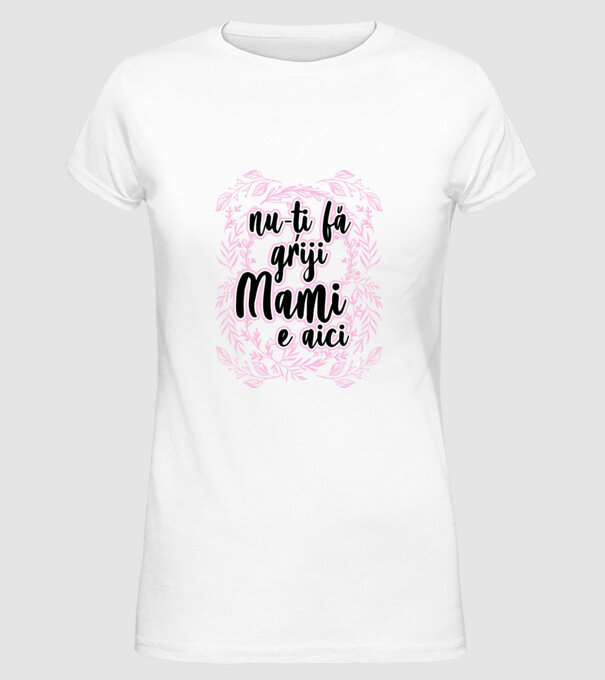 nu-ți fă griji, mami e aici model alb pe tricou