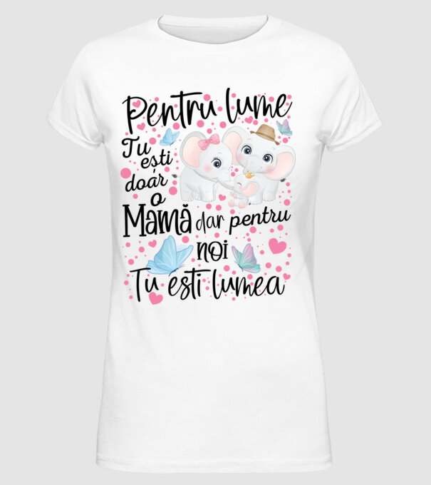 Pentru lume ești doar o Mamă dar pentru NOI TU ești lumea model alb pe tricou