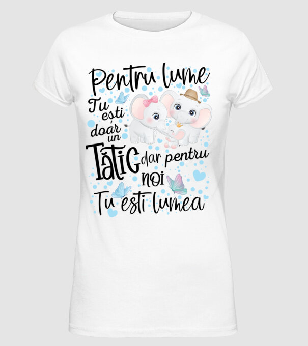 Pentru lume tu ești doar un Tătic dar pentru NOI TU ești lumea model alb pe tricou
