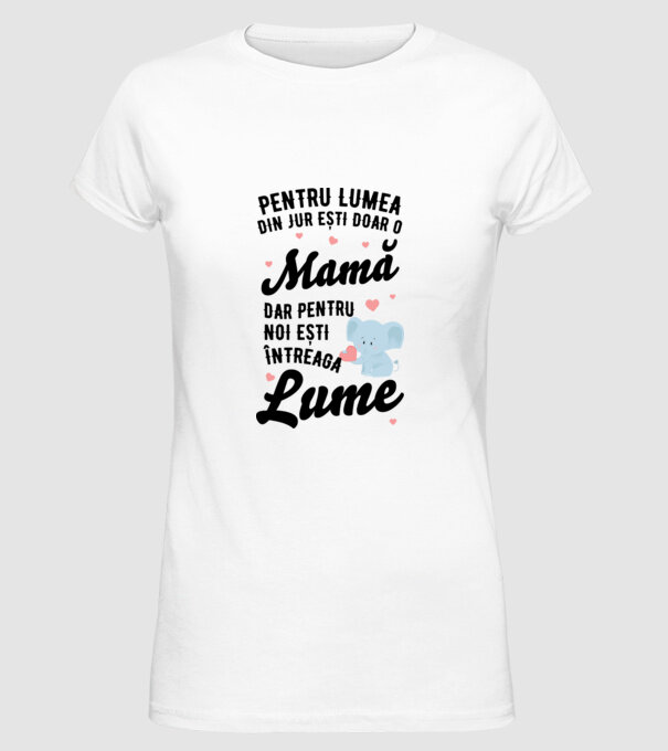 Pentru lumea din jur ești doar o mamă, dar pentru noi ești întreaga lumea model alb pe tricou