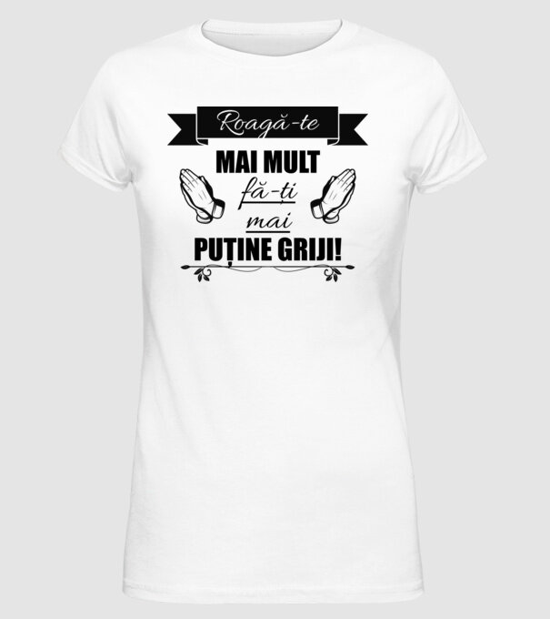 Roagă-te mai mult, fă-ți mai puține griji! model alb pe tricou