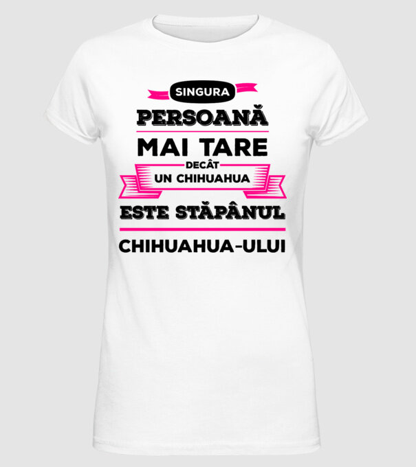 singura persoană mai tare decât un chihuahua este stăpânul chihuahua-ului model alb pe tricou