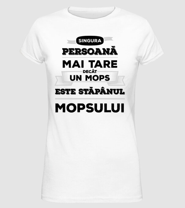 singura persoană mai tare decât un Mops este stăpânul Mopsului model alb pe tricou