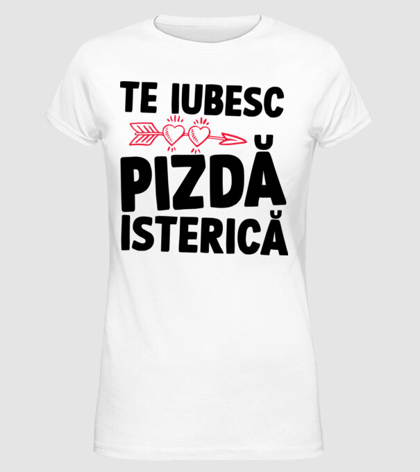 te iubesc, pizdă isterică model alb pe tricou