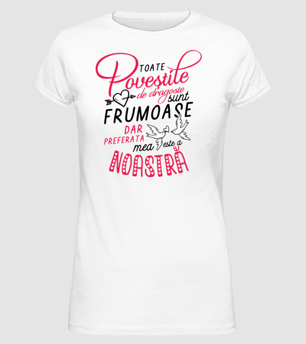 Toate poveștile de dragoste sunt frumoase, dar preferata mea este a noastră model alb pe tricou