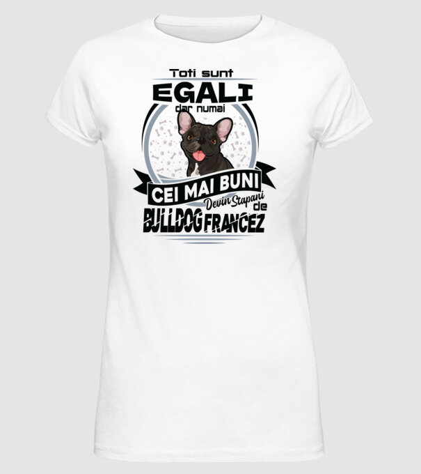 Toți sunt egali, dar numai cei mai buni devin stăpâni de bulldog francez model alb pe tricou