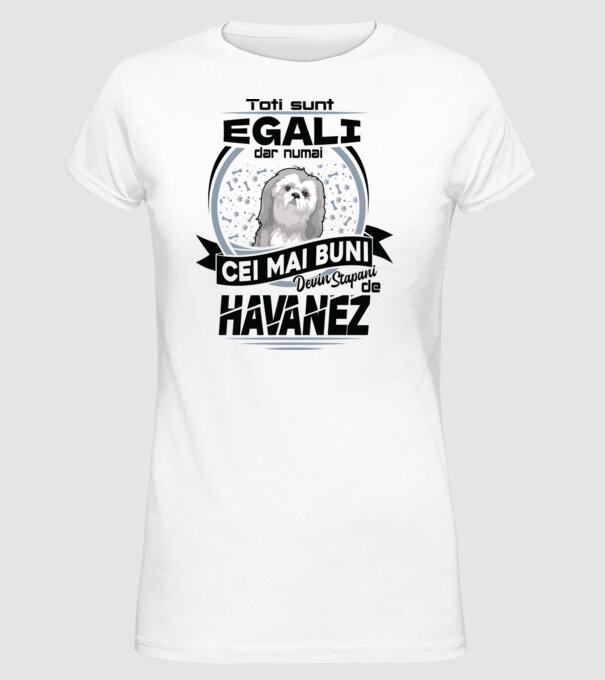 Toți sunt egali, dar numai cei mai buni devin stăpâni de havanez model alb pe tricou