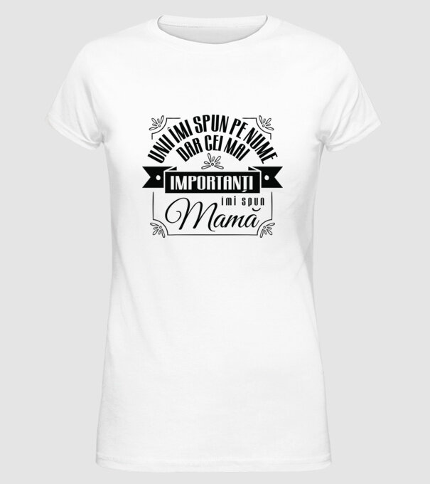 Unii îmi spun pe nume, dar cei mai importanți îmi spun mamă model alb pe tricou
