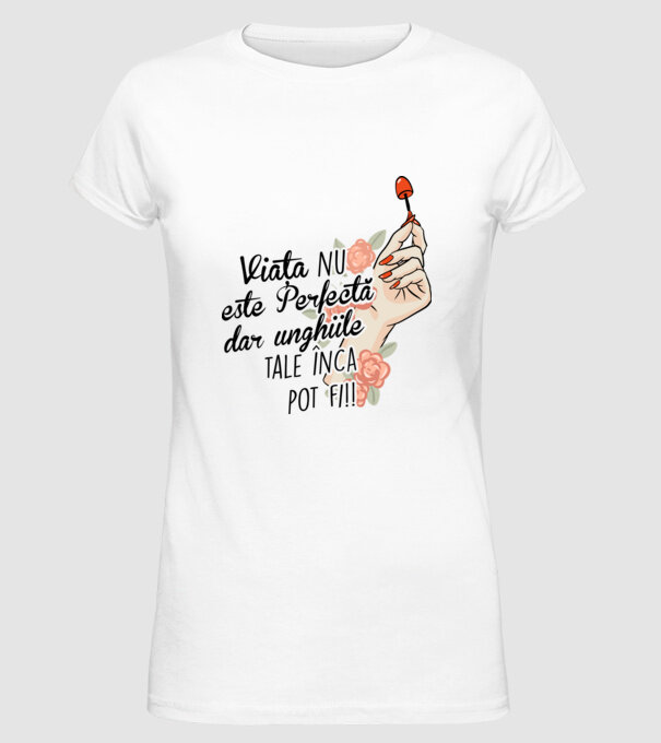 Viața nu este perfectă, dar unghiile tale încă pot fi! model alb pe tricou