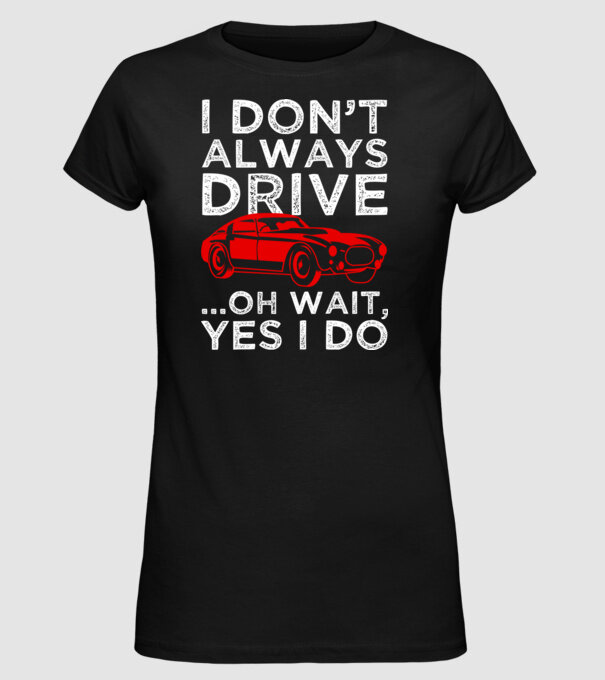 I dont always drive oh wait yes i do model negru pe tricou