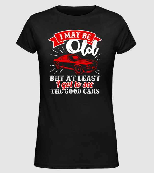 I may be old but at least i got to see the good cars model negru pe tricou