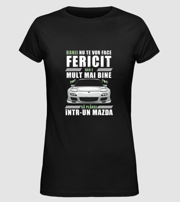 banii nu te vor face fericit, dar e mult mai bine să plângi într-un Mazda model negru pe tricou