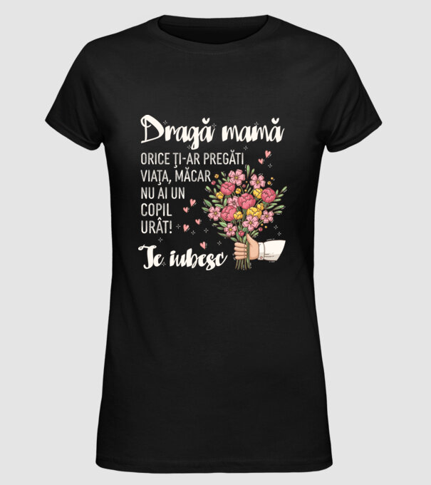 Dragă mamă, orice ți-ar pregăti viața, măcar nu ai un copil urât! te iubesc model negru pe tricou