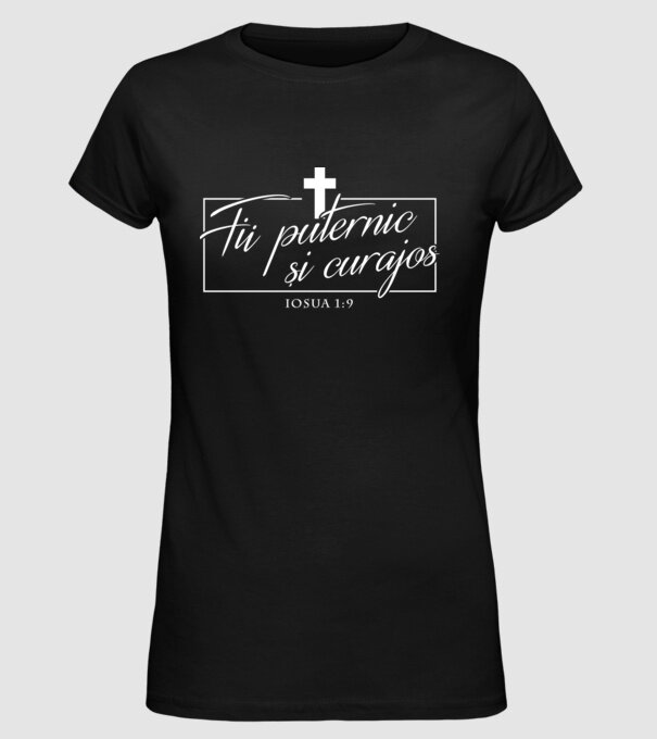 Fii puternic și curajos. Iosua 1:9 model negru pe tricou