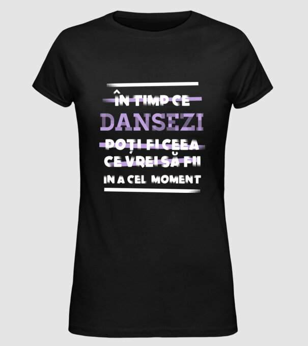 în timp ce dansezi poți fi ceea ce vrei să fii - în acel moment model negru pe tricou