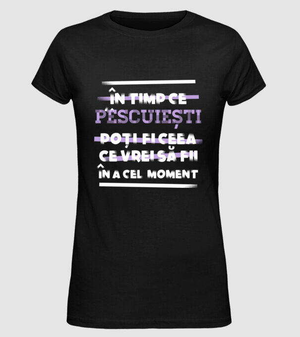 în timp ce pescuiești poți fi ceea ce vrei să fii - în acel moment model negru pe tricou
