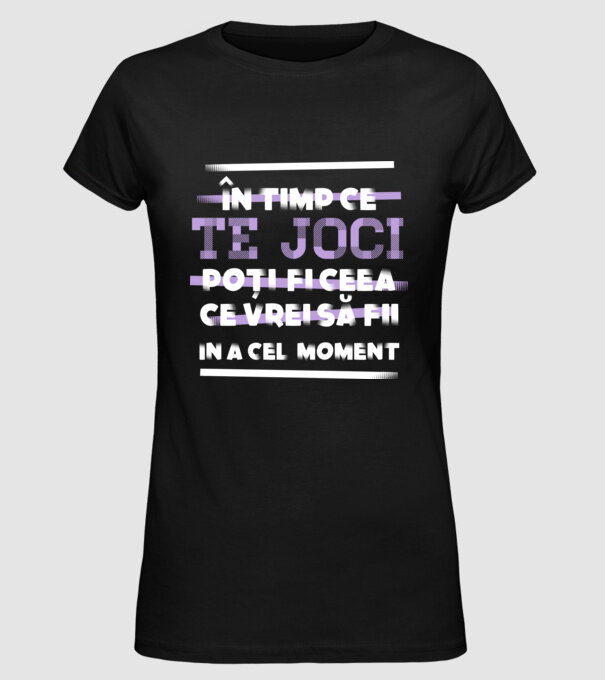 în timp ce te joci poți fi ceea ce vrei să fii - în acel moment model negru pe tricou