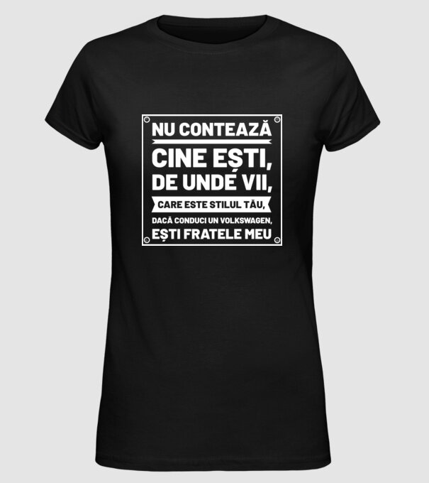 nu contează cine ești, de unde vii, care este stilul tău, dacă conduci un Volkswagen, ești fratele meu model negru pe tricou