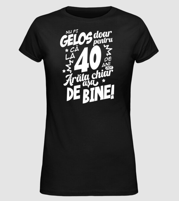 NU FI GELOS DOAR PENTRU CĂ LA  40 DE ANI model negru pe tricou