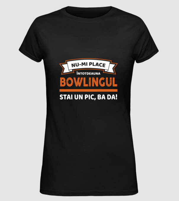 nu-mi place întotdeauna bowlingul, stai un pic, ba da model negru pe tricou