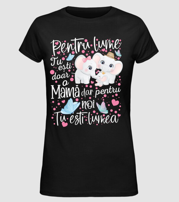 Pentru lume ești doar o Mamă dar pentru NOI TU ești lumea model negru pe tricou