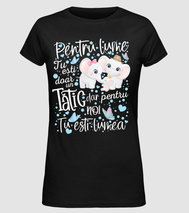 Pentru lume tu ești doar un Tătic dar pentru NOI TU ești lumea model negru pe tricou