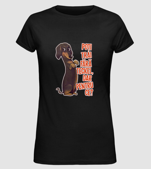 Poți trăi fără teckel, dar pentru ce? model negru pe tricou
