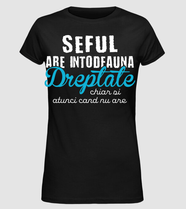 Seful are intodeauna dreptate model negru pe tricou
