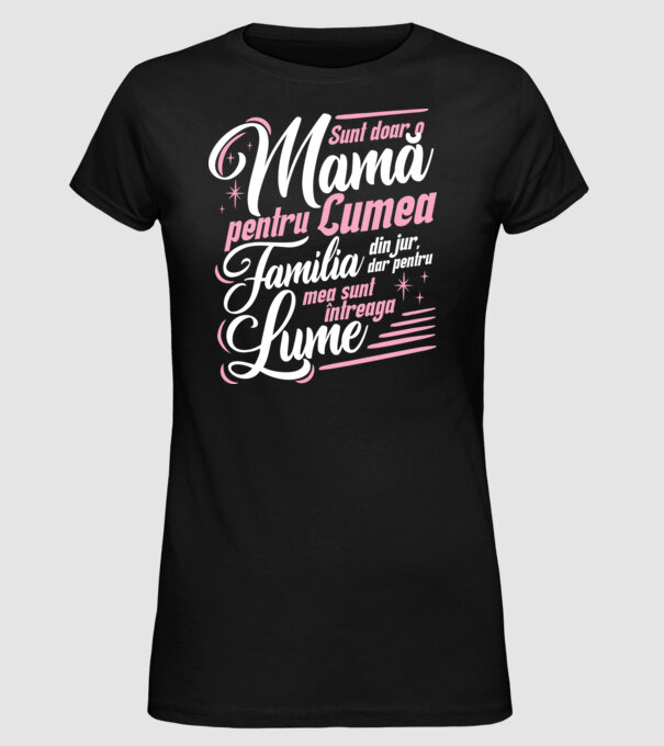 Sunt doar o mamă pentru lumea din jur, dar pentru familia mea sunt întreaga lume! model negru pe tricou