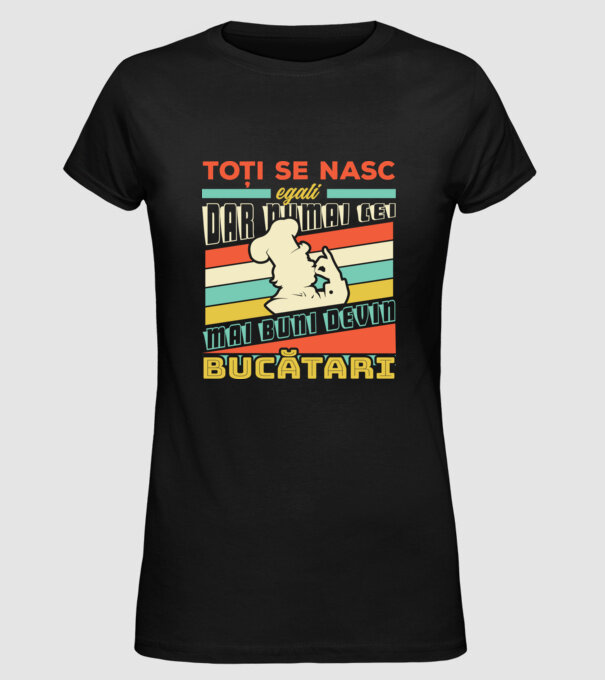 Toți se nasc egali, dar numai cei mai buni devin bucătari model negru pe tricou
