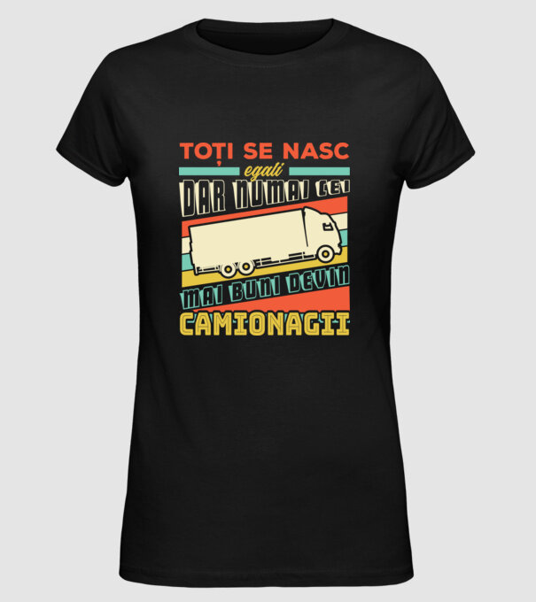 Toți se nasc egali, dar numai cei mai buni devin camionagii model negru pe tricou
