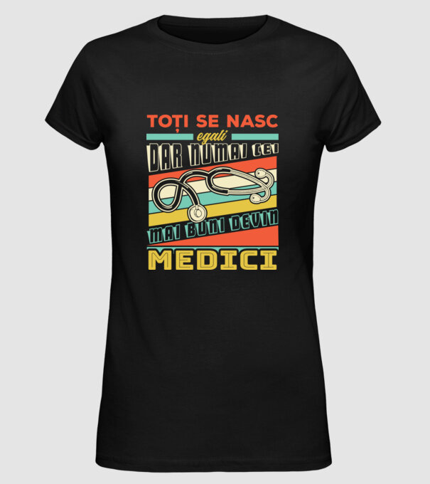 Toți se nasc egali, dar numai cei mai buni devin medici model negru pe tricou