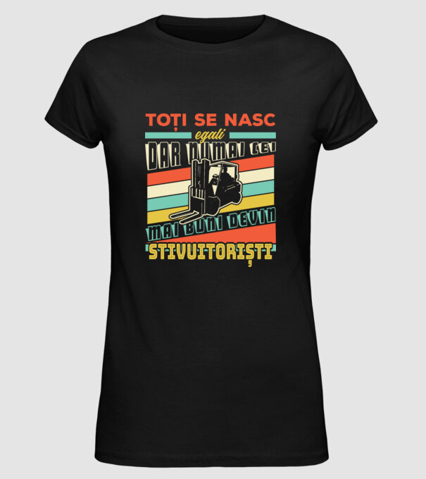 Toți se nasc egali, dar numai cei mai buni devin stivuitoriști model negru pe tricou