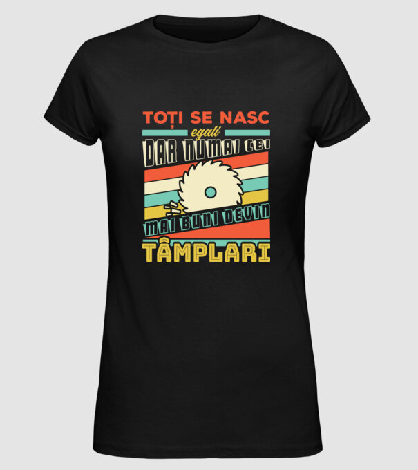 Toți se nasc egali, dar numai cei mai buni devin tâmplari model negru pe tricou