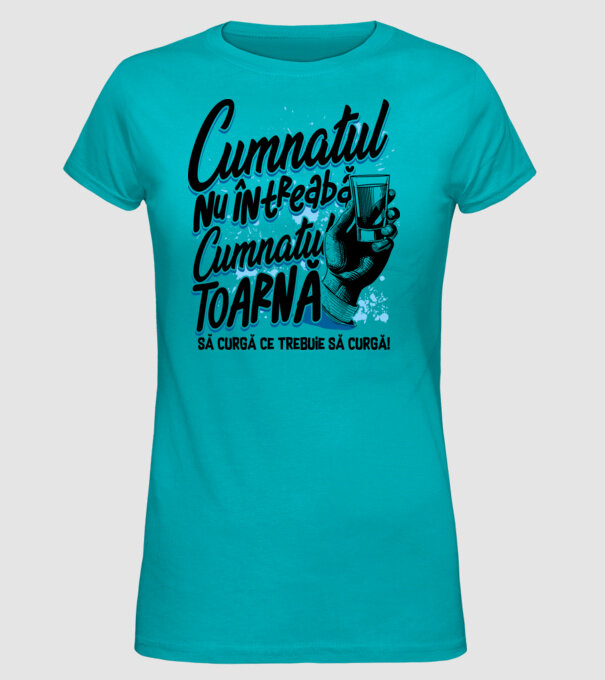Cumnatul nu întreabă, cumnatul toarnă. Să curgă ce trebuie să curgă! model turcoaz pe tricou