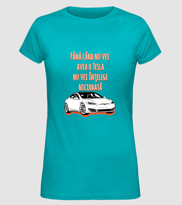 Până când nu vei avea o Tesla nu vei înțelege niciodată model turcoaz pe tricou