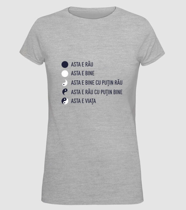 asta e rău, asta e bine, asta e bine cu puțin rău, asta e rău cu puțin bine, asta e viața model gri pe tricou