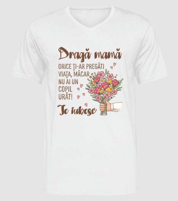 Dragă mamă, orice ți-ar pregăti viața, măcar nu ai un copil urât! te iubesc model alb pe tricou