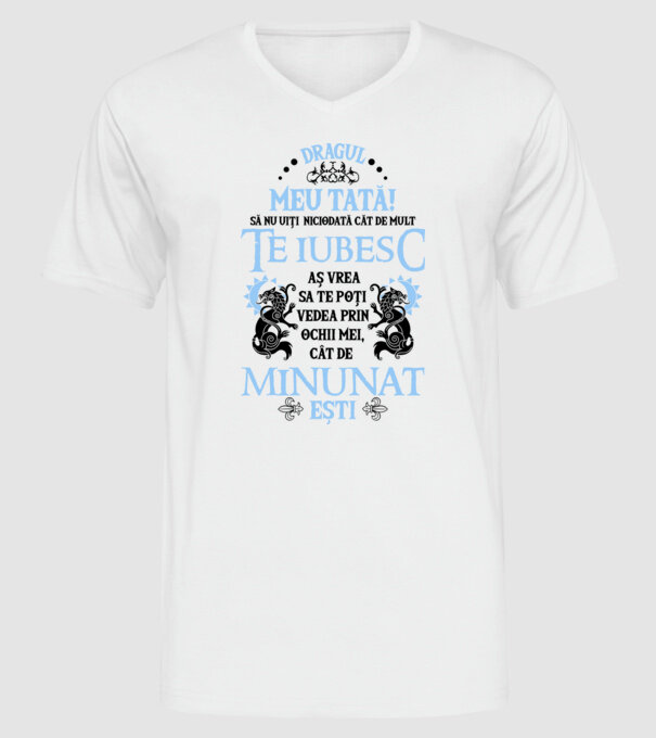 Dragul meu tată! - să nu uiți niciodată cât de mult te iubesc, aș vrea să te poți vedea prin ochii mei, cât de minunat ești model alb pe tricou
