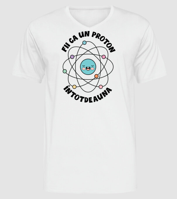 fii ca un proton - întotdeauna pozitiv model alb pe tricou