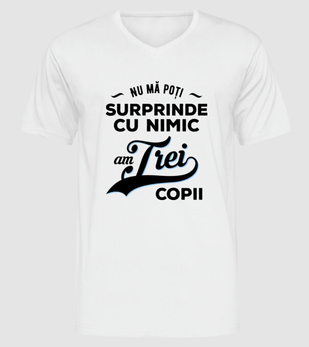 Nu mă poți surprinde cu nimic, am trei copii model alb pe tricou