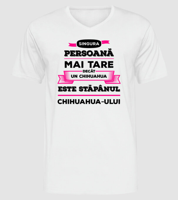singura persoană mai tare decât un chihuahua este stăpânul chihuahua-ului model alb pe tricou