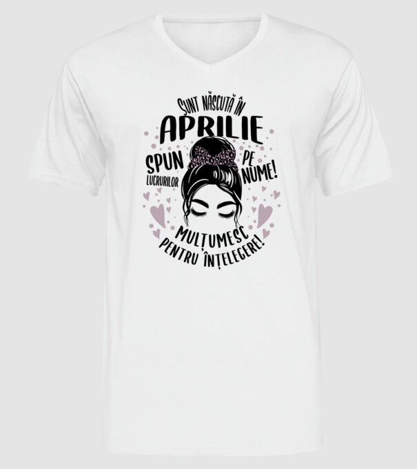 Sunt născută în - aprilie - spun lucrurilor pe nume! - mulțumesc pentru înțelegere! model alb pe tricou