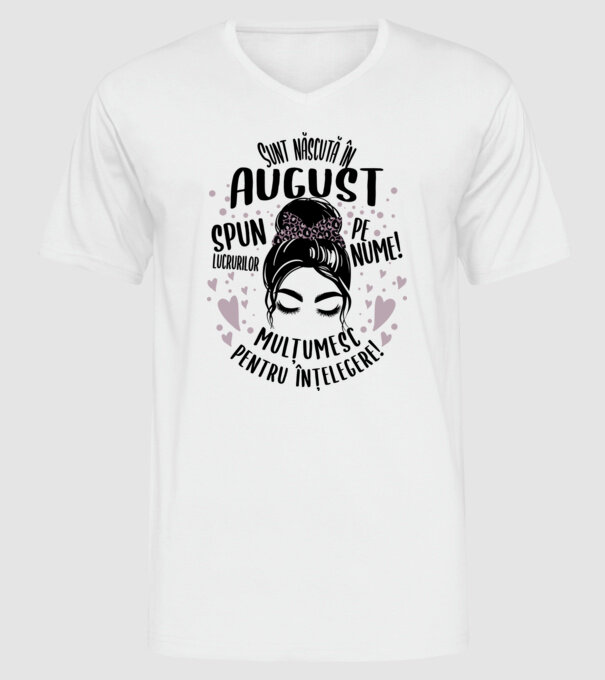 Sunt născută în - august - spun lucrurilor pe nume! - mulțumesc pentru înțelegere! model alb pe tricou